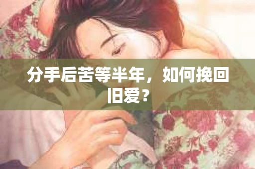 分手后苦等半年，如何挽回旧爱？