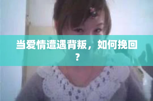 当爱情遭遇背叛,如何挽回? 当爱情遭遇背叛,如何挽回?