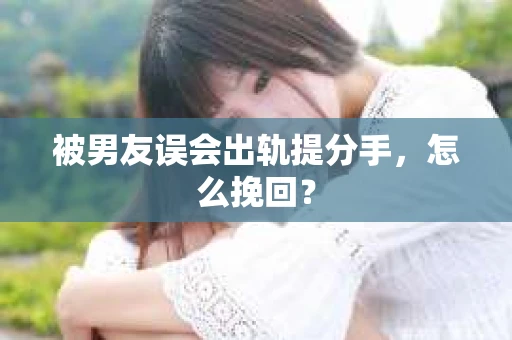 被男友误会出轨提分手，怎么挽回？