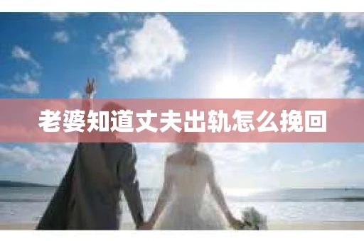 老婆知道丈夫出轨怎么挽回