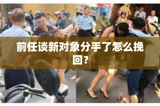前任谈新对象分手了怎么挽回？