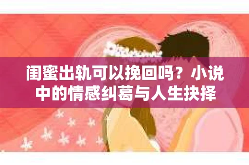 闺蜜出轨可以挽回吗？小说中的情感纠葛与人生抉择