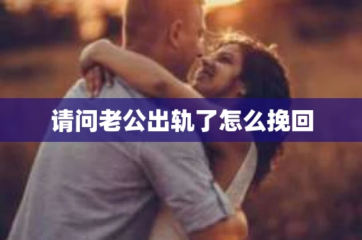 请问老公出轨了怎么挽回