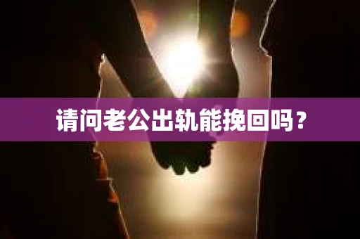 请问老公出轨能挽回吗？