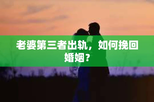 老婆第三者出轨，如何挽回婚姻？