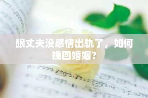 跟丈夫没感情出轨了，如何挽回婚姻？