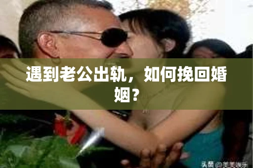 遇到老公出轨，如何挽回婚姻？