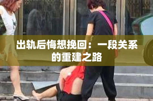 出轨后悔想挽回：一段关系的重建之路