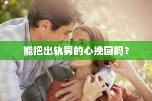能把出轨男的心挽回吗？