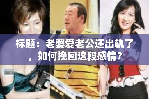 标题：老婆爱老公还出轨了，如何挽回这段感情？