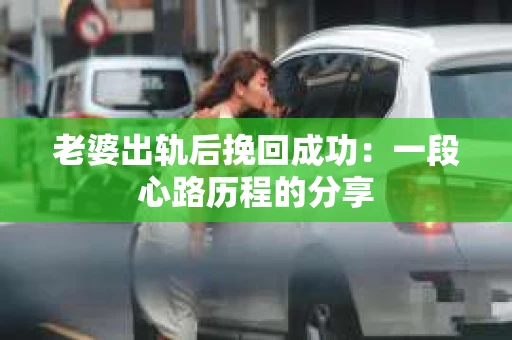 老婆出轨后挽回成功：一段心路历程的分享
