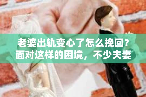 老婆出轨变心了怎么挽回？面对这样的困境，不少夫妻都会感到无助和痛苦。在这个问题上，没有一劳永逸的解决方案，但我们可以通过一些方法来尝试挽回婚姻。以下是一些可能有助于挽回婚姻的建议，希望能给你带来一些启示。