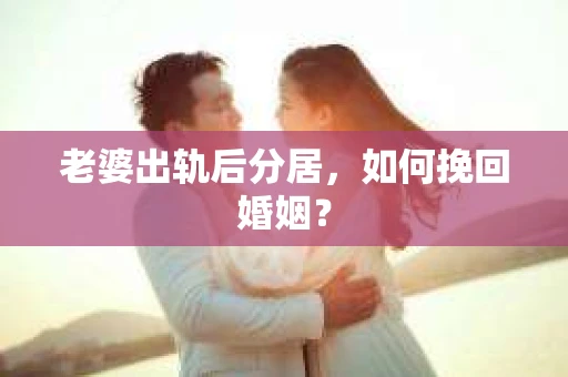 老婆出轨后分居，如何挽回婚姻？