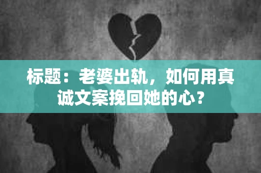 标题：老婆出轨，如何用真诚文案挽回她的心？