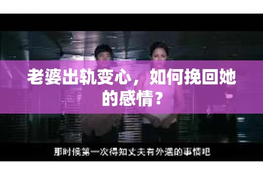 老婆出轨变心，如何挽回她的感情？