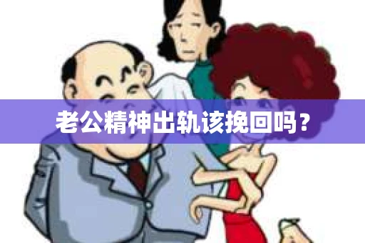 老公精神出轨该挽回吗？