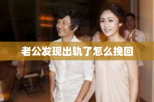 老公发现出轨了怎么挽回