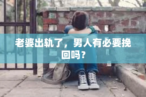 老婆出轨了，男人有必要挽回吗？