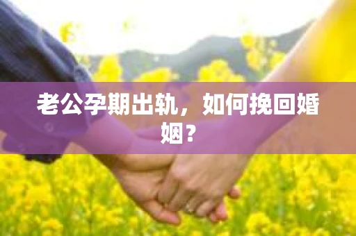 老公孕期出轨，如何挽回婚姻？