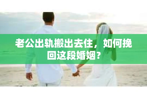 老公出轨搬出去住，如何挽回这段婚姻？