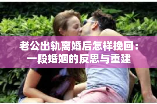 老公出轨离婚后怎样挽回：一段婚姻的反思与重建