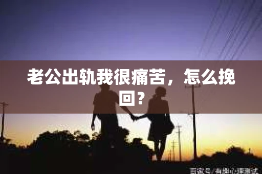 老公出轨我很痛苦，怎么挽回？