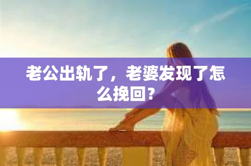 老公出轨了，老婆发现了怎么挽回？