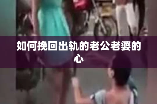 如何挽回出轨的老公老婆的心