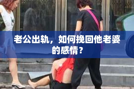 老公出轨，如何挽回他老婆的感情？