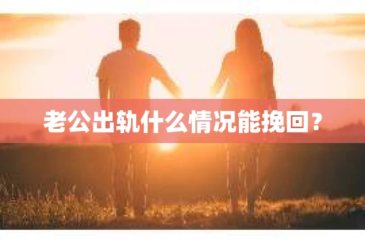 老公出轨什么情况能挽回？