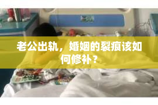老公出轨，婚姻的裂痕该如何修补？