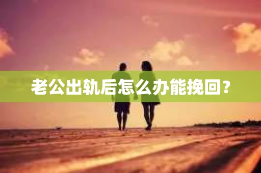 老公出轨后怎么办能挽回？