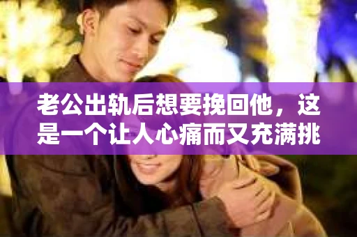 老公出轨后想要挽回他，这是一个让人心痛而又充满挑战的问题。在这个问题上，我采访了多位情感专家，结合实际案例，为大家提供一些建议。