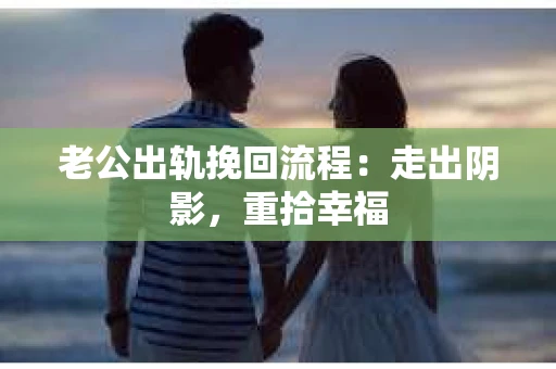 老公出轨挽回流程：走出阴影，重拾幸福