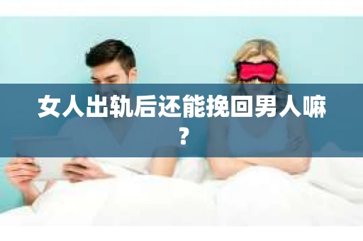 女人出轨后还能挽回男人嘛？