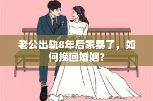 老公出轨8年后家暴了，如何挽回婚姻？