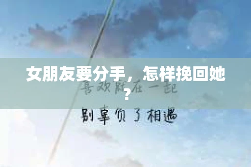 女朋友要分手，怎样挽回她？