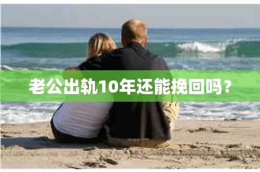 老公出轨10年还能挽回吗？