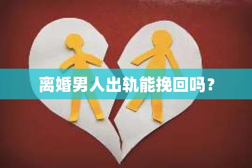 离婚男人出轨能挽回吗？