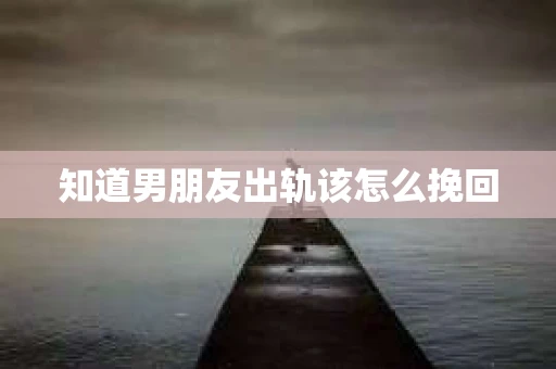 知道男朋友出轨该怎么挽回