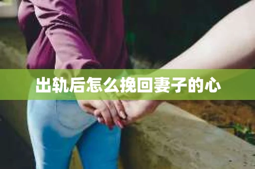 出轨后怎么挽回妻子的心