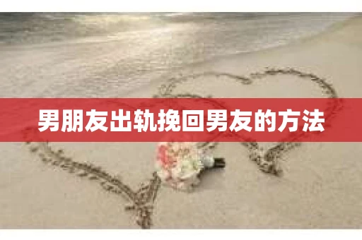 男朋友出轨挽回男友的方法