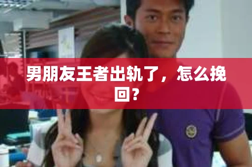 男朋友王者出轨了，怎么挽回？