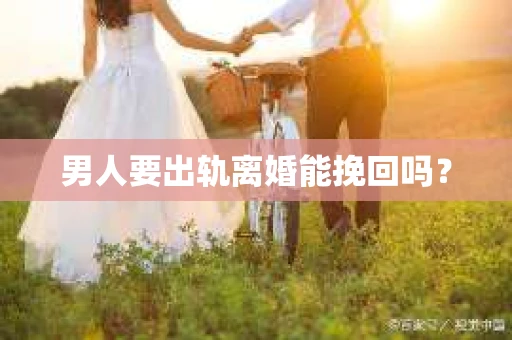 男人要出轨离婚能挽回吗？