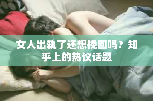 女人出轨了还想挽回吗？知乎上的热议话题