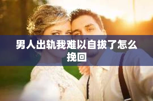 男人出轨我难以自拔了怎么挽回
