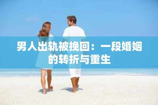 男人出轨被挽回：一段婚姻的转折与重生