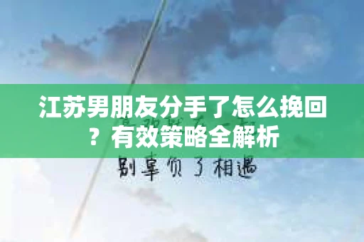江苏男朋友分手了怎么挽回？有效策略全解析