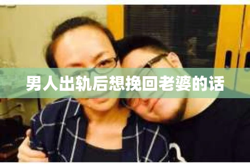 男人出轨后想挽回老婆的话