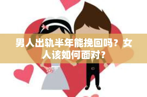 男人出轨半年能挽回吗？女人该如何面对？